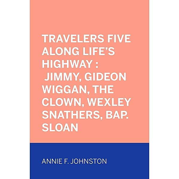 Travelers Five Along Life's Highway : Jimmy, Gideon Wiggan, the Clown, Wexley Snathers, Bap. Sloan, Annie F. Johnston