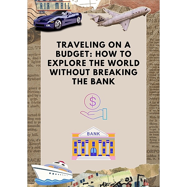 Traveling on a Budget: How to Explore the World Without Breaking the Bank / Travel, Chase Roger