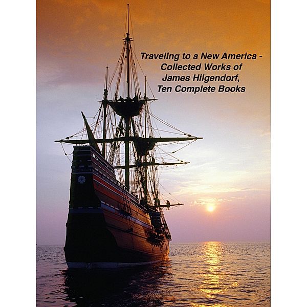 Traveling to a New America - Collected Works of James Hilgendorf, Ten Complete Books, James Hilgendorf