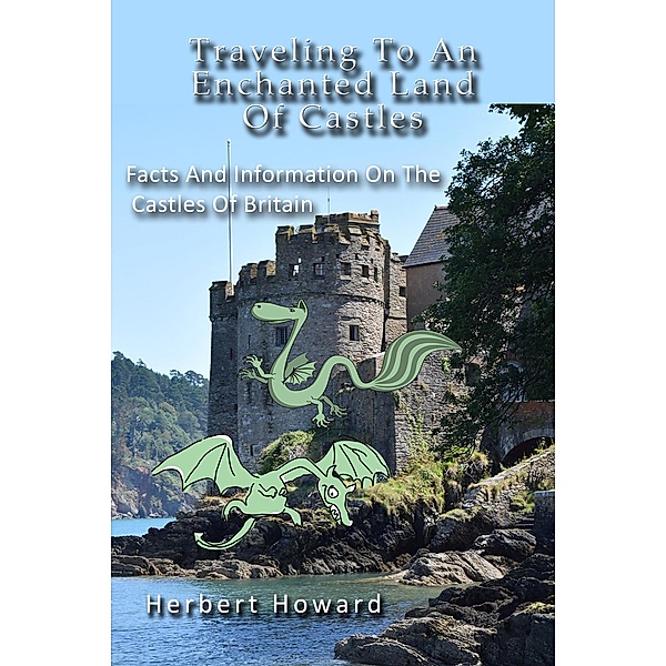Traveling To An Enchanted Land Of Castles - Facts And Information On The Castles Of Britain, Herbert Howard