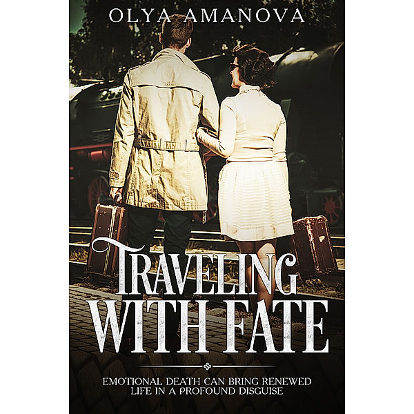 Traveling with Fate ~ Emotional Death Can Bring Renewed Life in a Profound Disguise, Olya Amanova