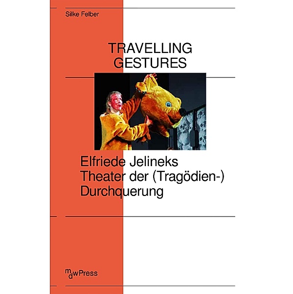 Travelling Gestures - Elfriede Jelineks Theater der (Tragödien-)Durchquerung, Silke Felber