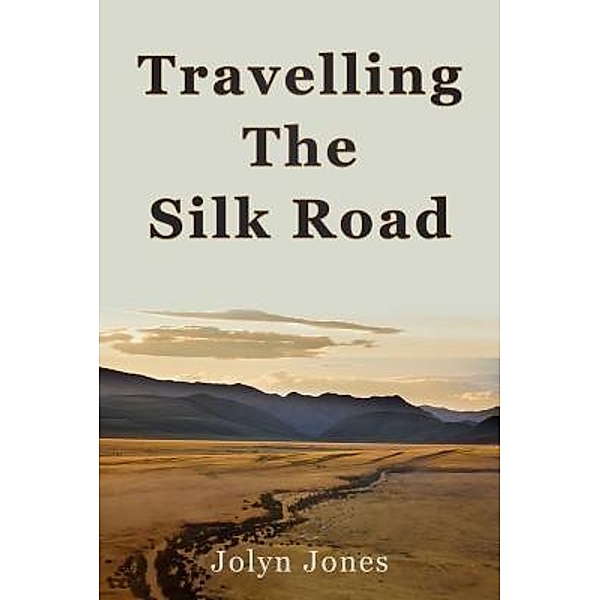 Travelling The Silk Road / Jolyn Jones Travel Books Bd.1, Jolyn Jones