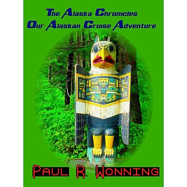 Travels Across America Series: The Alaska Chronicles: Our Alaskan Cruise Adventure, Paul R. Wonning