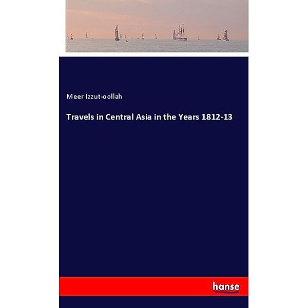 Travels in Central Asia in the Years 1812-13, Meer Izzut-oollah