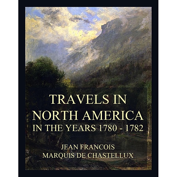 Travels in North America in the Years 1780 - 1782, Jean Francois Marquis de Chastellux