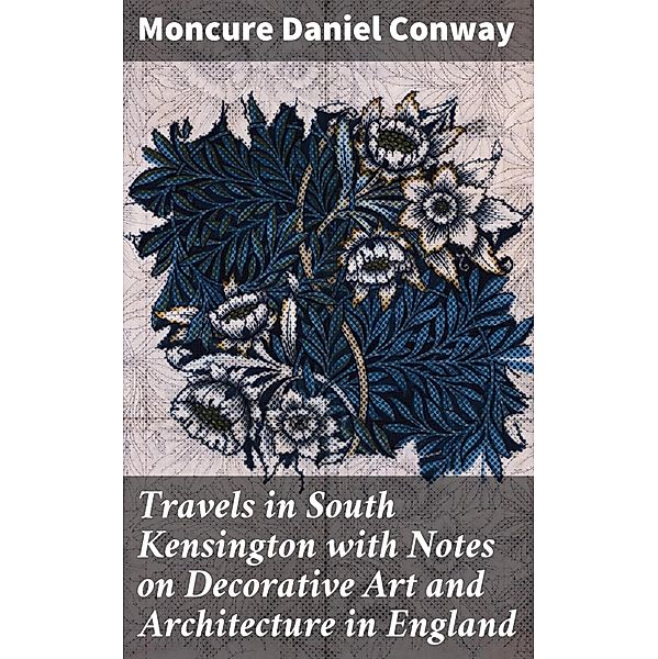Travels in South Kensington with Notes on Decorative Art and Architecture in England, Moncure Daniel Conway