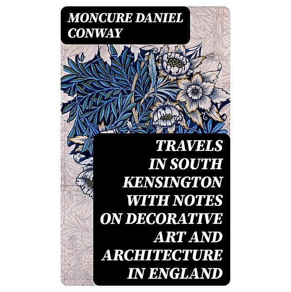 Travels in South Kensington with Notes on Decorative Art and Architecture in England, Moncure Daniel Conway