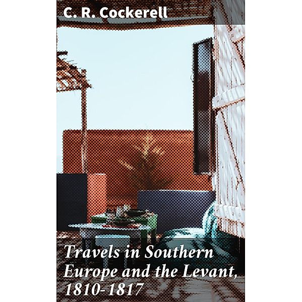 Travels in Southern Europe and the Levant, 1810-1817, C. R. Cockerell