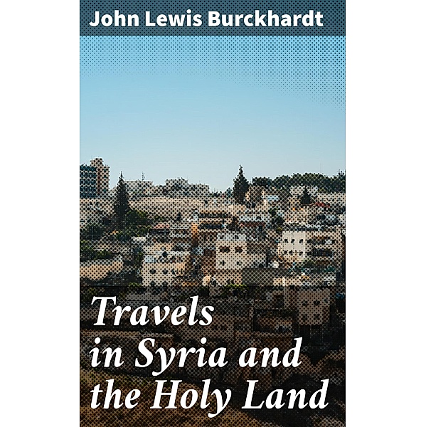 Travels in Syria and the Holy Land, John Lewis Burckhardt