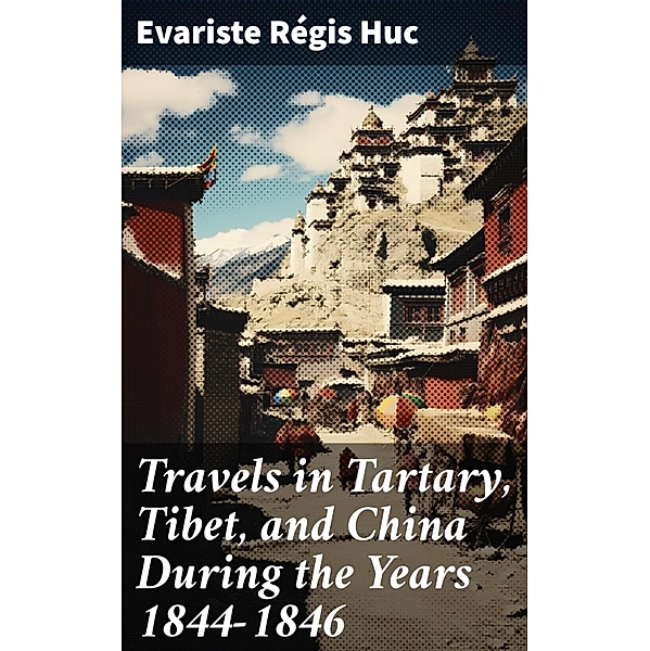Travels in Tartary, Tibet, and China During the Years 1844-1846, Evariste Régis Huc
