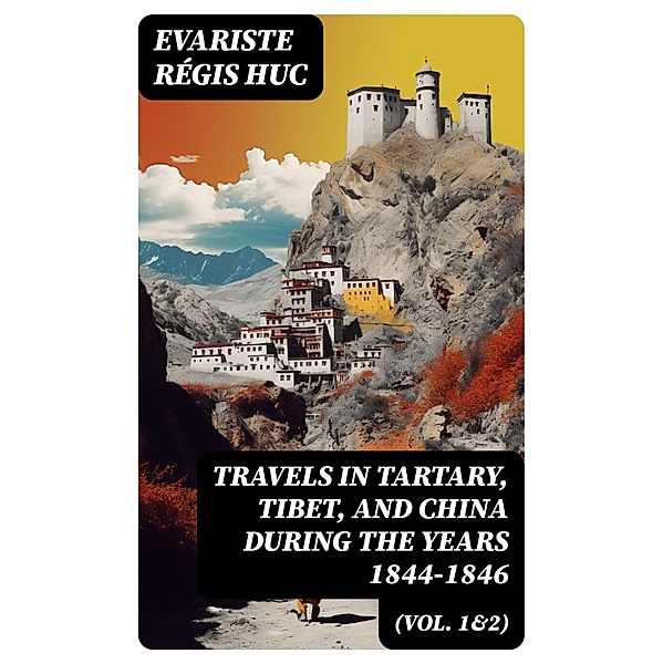 Travels in Tartary, Tibet, and China During the Years 1844-1846 (Vol. 1&2), Evariste Régis Huc