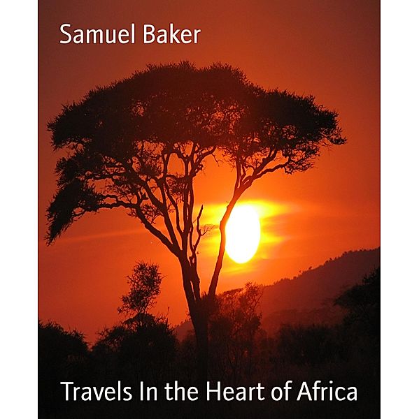 Travels In the Heart of Africa, Samuel Baker
