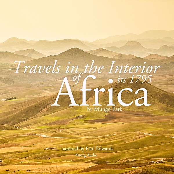 Travels in the interior of Africa in 1795 by Mungo Park, the explorer, Mungo Park