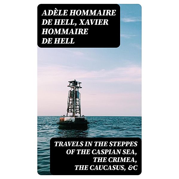 Travels in the Steppes of the Caspian Sea, the Crimea, the Caucasus, &c, Adèle Hommaire de Hell, Xavier Hommaire De Hell