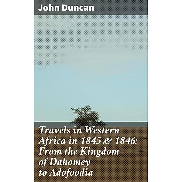 Travels in Western Africa in 1845 & 1846: From the Kingdom of Dahomey to Adofoodia, John Duncan