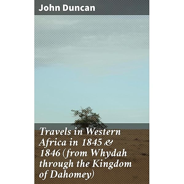Travels in Western Africa in 1845 & 1846 (from Whydah through the Kingdom of Dahomey), John Duncan