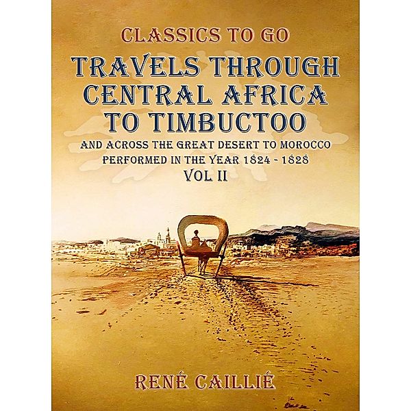 Travels through Central Africa to Timbuctoo and across the Great Desert to Morocco performed in the year 1824-1828, Vol. II, René Caillié