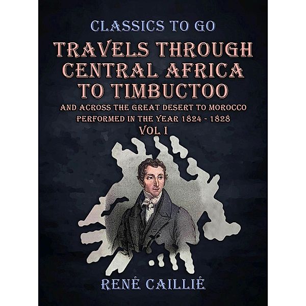 Travels Through Central Africa to Timbuctoo and Across the Great Desert to Morocco performed in the Year 1824 - 1828 Vol I, René Caillié