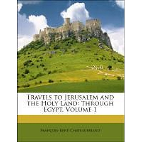 Travels to Jerusalem and the Holy Land: Through Egypt, Volume 1, Franois-Ren Chateaubriand, Francois-Rene Chateaubriand