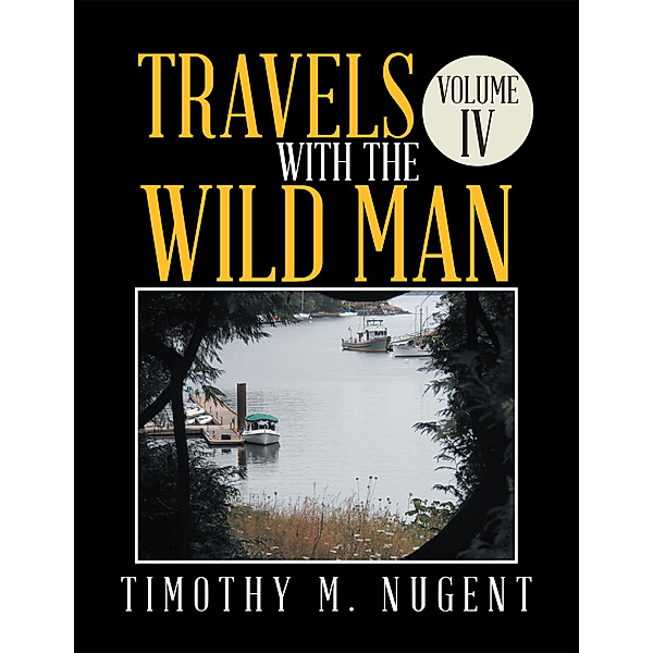 Travels with the Wild Man Volume Iv, Timothy M Nugent