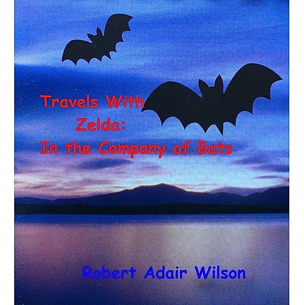 Travels With Zelda: In the Company of Bats / Robert Adair Wilson, Robert Adair Wilson