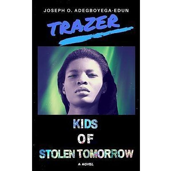 Trazer: Kids of Stolen Tomorrow / TRAZER, Joseph O. Adegboyega-Edun