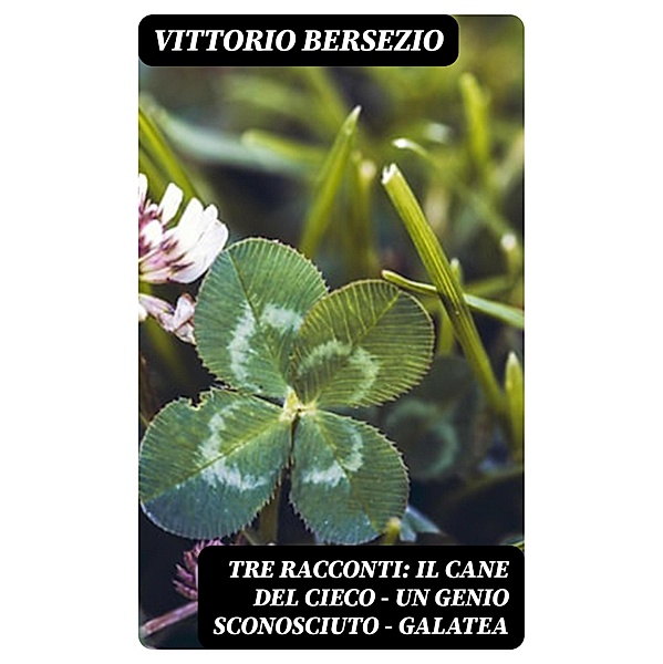 Tre racconti: Il cane del cieco - Un genio sconosciuto - Galatea, Vittorio Bersezio
