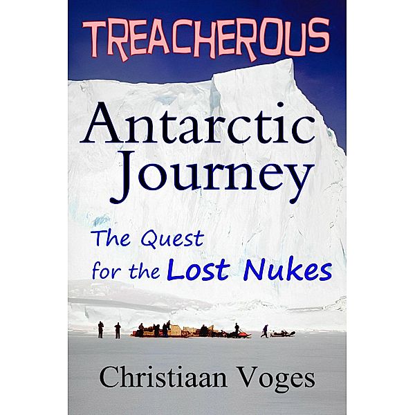 Treacherous Antarctic Journey (The Quest for the Lost Nukes, #1) / The Quest for the Lost Nukes, Christiaan Voges