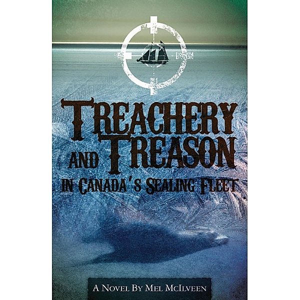 Treachery and Treason in Canada's Sealing Fleet, Mel McIlveen