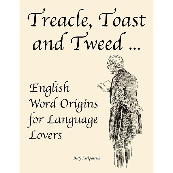 Treacle, Toast and Tweed ... English Word Origins for Language Lovers, Betty Kirkpatrick