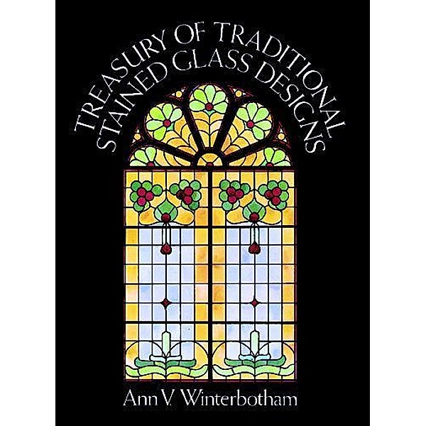 Treasury of Traditional Stained Glass Designs / Dover Stained Glass Instruction, Ann V. Winterbotham
