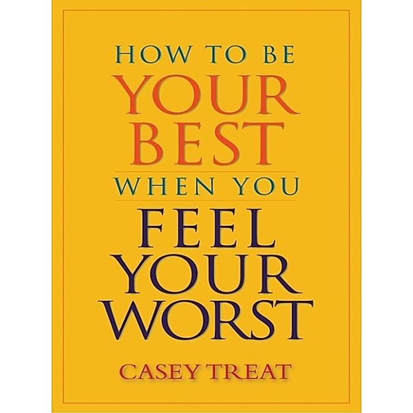 Treat, C: How to Be Your Best When You Feel Your Worst