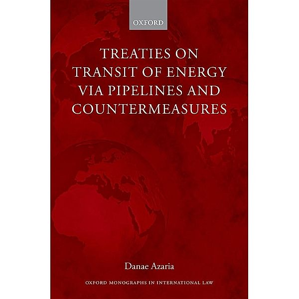 Treaties on Transit of Energy via Pipelines and Countermeasures / Oxford Monographs in International Law, Danae Azaria