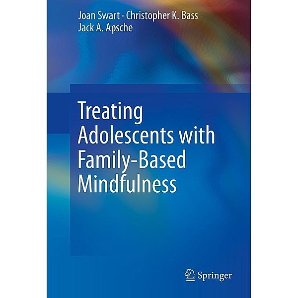 Treating Adolescents with Family-Based Mindfulness, Joan Swart, Christopher K. Bass, Jack A. Apsche