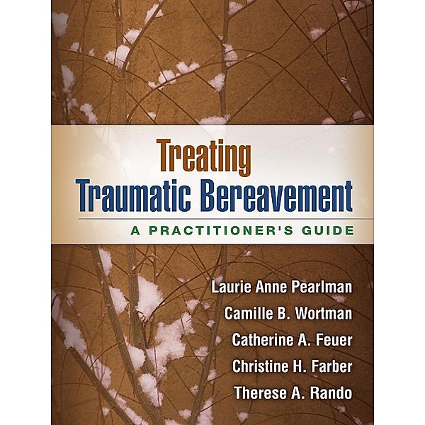 Treating Traumatic Bereavement, Laurie Anne Pearlman, Camille B. Wortman, Catherine A. Feuer, Christine H. Farber, Therese A. Rando