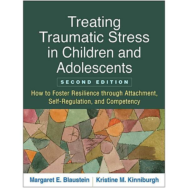Treating Traumatic Stress in Children and Adolescents, Margaret E. Blaustein, Kristine M. Kinniburgh