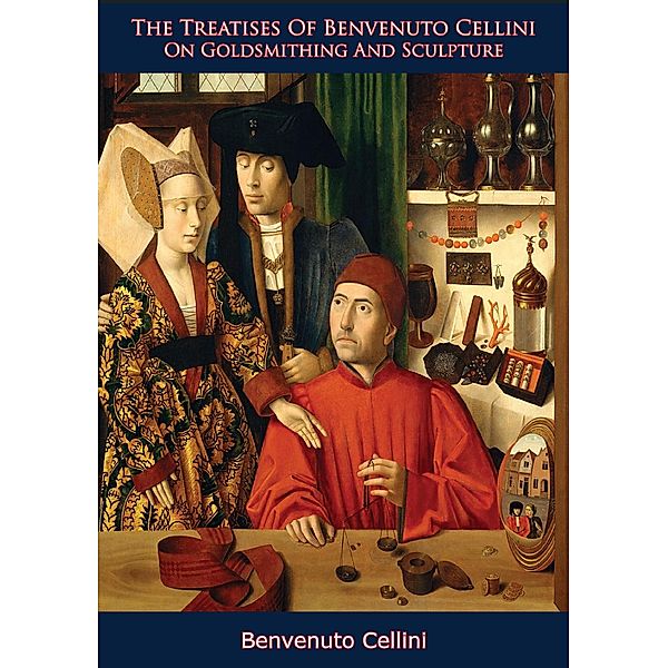 Treatises of Benevenuto Cellini on Goldsmithing and Sculpture, Benvenuto Cellini