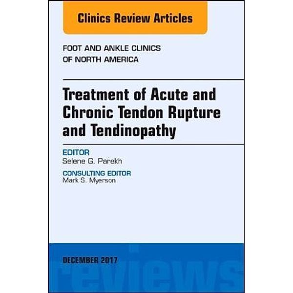 Treatment of Acute and Chronic Tendon Rupture and Tendinopathy, An Issue of Foot and Ankle Clinics of North America, Selene G. Parekh, Selene Parekh