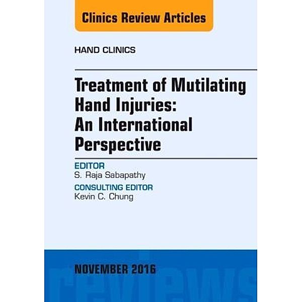 Treatment of Mutilating Hand Injuries: An International Perspective, An Issue of Hand Clinics, S. Raja Sabapathy, Raja Sabapathy