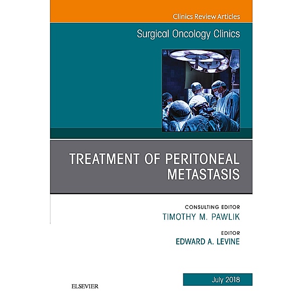 Treatment of Peritoneal Metastasis, An Issue of Surgical Oncology Clinics of North America, Edward A. Levine