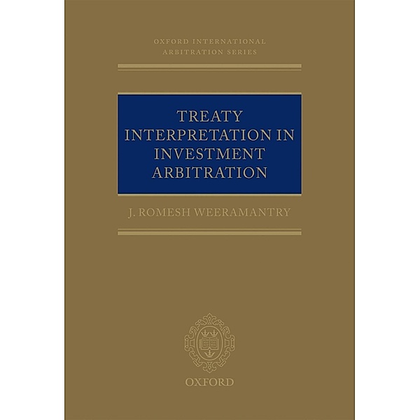 Treaty Interpretation in Investment Arbitration / Oxford International Arbitration Series, J Romesh Weeramantry