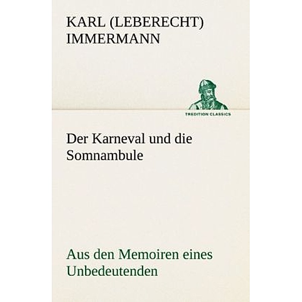 TREDITION CLASSICS / Der Karneval und die Somnambule, Karl Leberecht Immermann