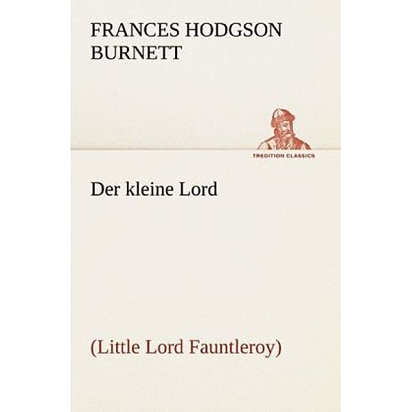 TREDITION CLASSICS / Der kleine Lord, Frances Hodgson Burnett