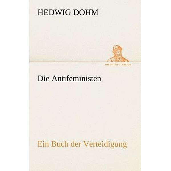 TREDITION CLASSICS / Die Antifeministen, Hedwig Dohm