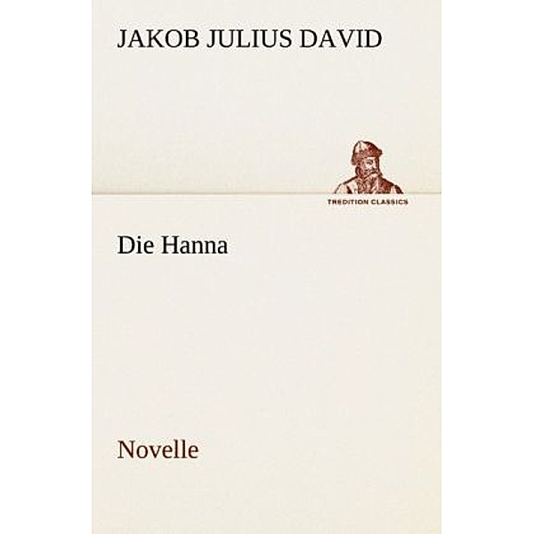 TREDITION CLASSICS / Die Hanna, Jakob Julius David