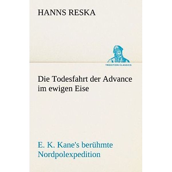 TREDITION CLASSICS / Die Todesfahrt der Advance im ewigen Eise, Hanns Reska