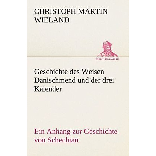 TREDITION CLASSICS / Geschichte des Weisen Danischmend und der drei Kalender, Christoph Martin Wieland