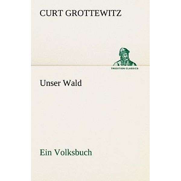 TREDITION CLASSICS / Unser Wald, Curt Grottewitz