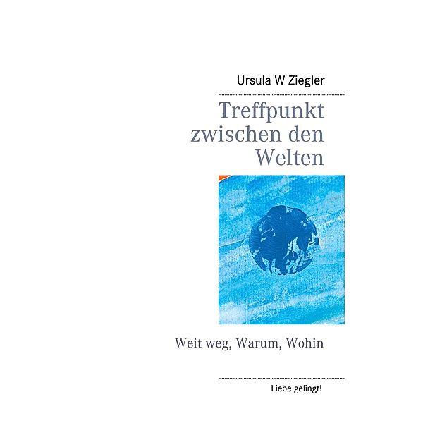 Treffpunkt zwischen den Welten / Liebe gelingt! Bd.2, Ursula W. Ziegler
